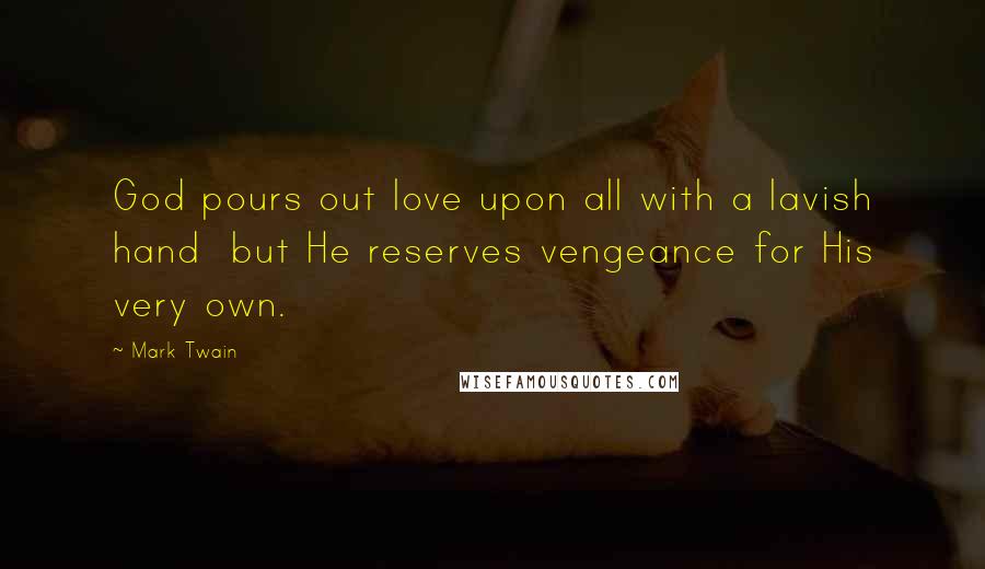 Mark Twain Quotes: God pours out love upon all with a lavish hand but He reserves vengeance for His very own.