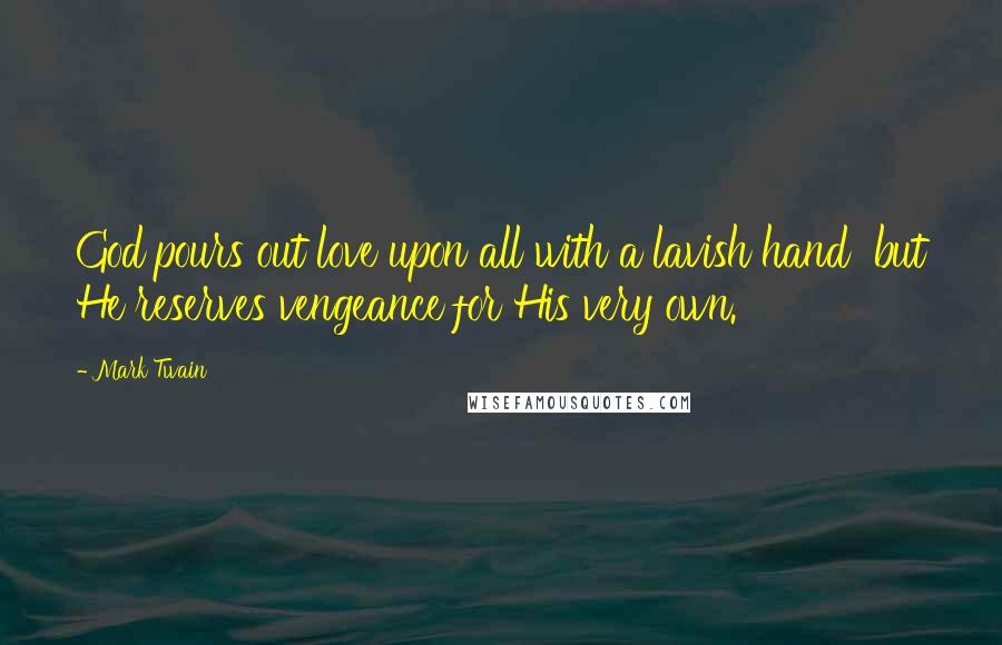 Mark Twain Quotes: God pours out love upon all with a lavish hand but He reserves vengeance for His very own.
