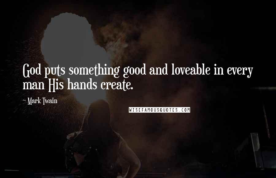 Mark Twain Quotes: God puts something good and loveable in every man His hands create.