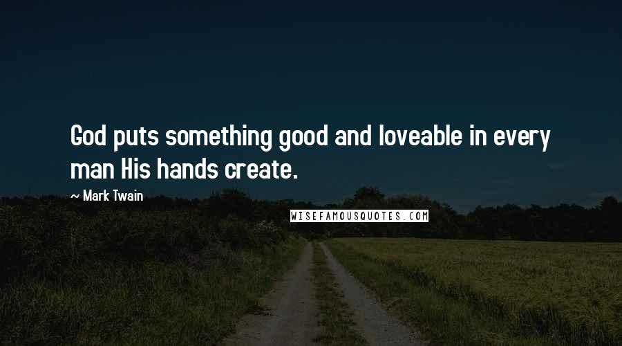 Mark Twain Quotes: God puts something good and loveable in every man His hands create.