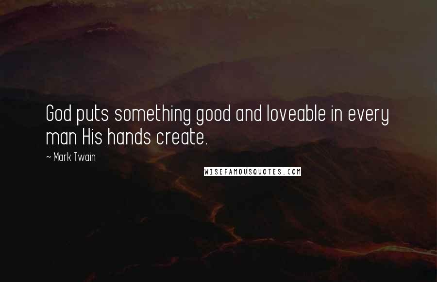 Mark Twain Quotes: God puts something good and loveable in every man His hands create.