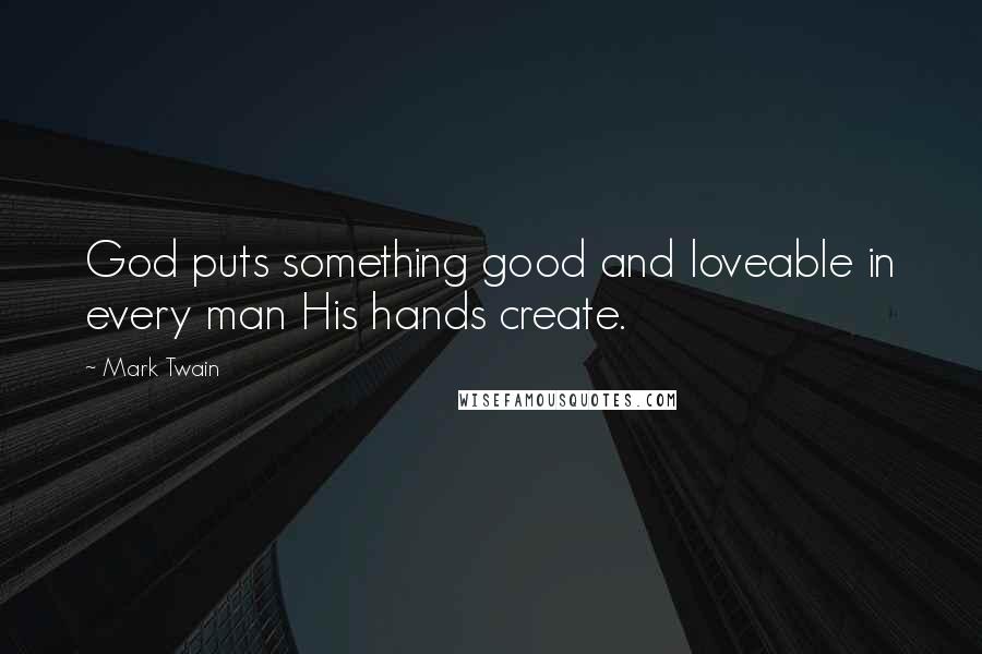 Mark Twain Quotes: God puts something good and loveable in every man His hands create.