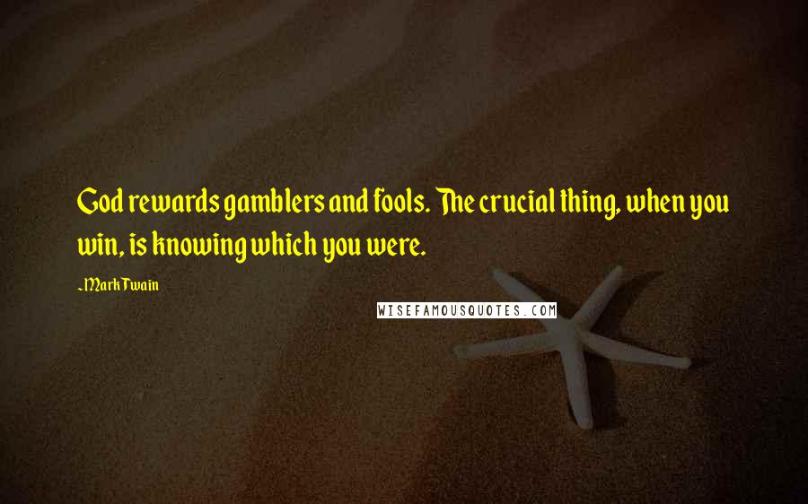 Mark Twain Quotes: God rewards gamblers and fools. The crucial thing, when you win, is knowing which you were.