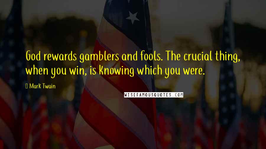Mark Twain Quotes: God rewards gamblers and fools. The crucial thing, when you win, is knowing which you were.