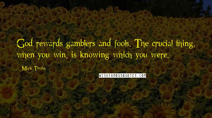Mark Twain Quotes: God rewards gamblers and fools. The crucial thing, when you win, is knowing which you were.
