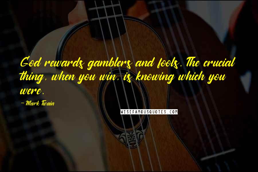 Mark Twain Quotes: God rewards gamblers and fools. The crucial thing, when you win, is knowing which you were.