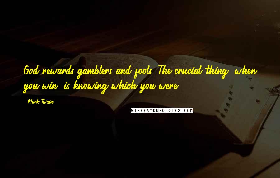 Mark Twain Quotes: God rewards gamblers and fools. The crucial thing, when you win, is knowing which you were.