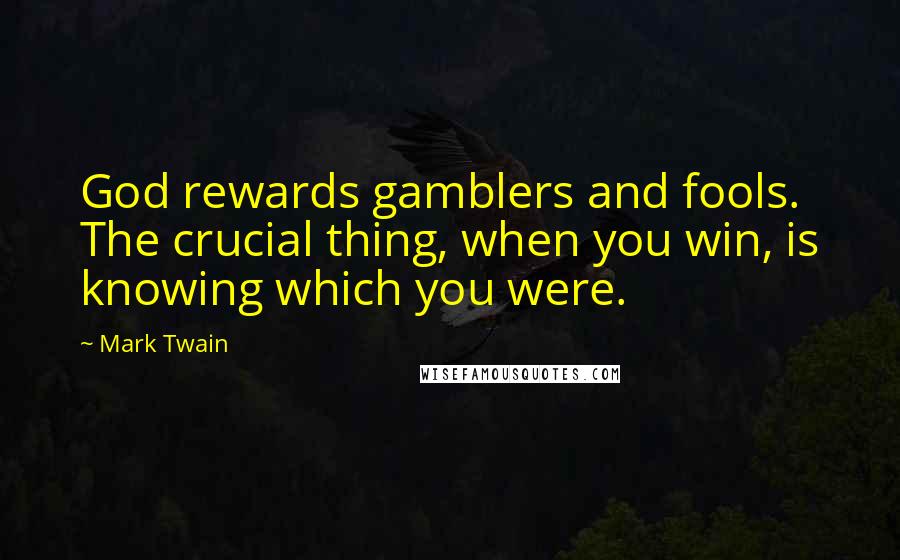 Mark Twain Quotes: God rewards gamblers and fools. The crucial thing, when you win, is knowing which you were.