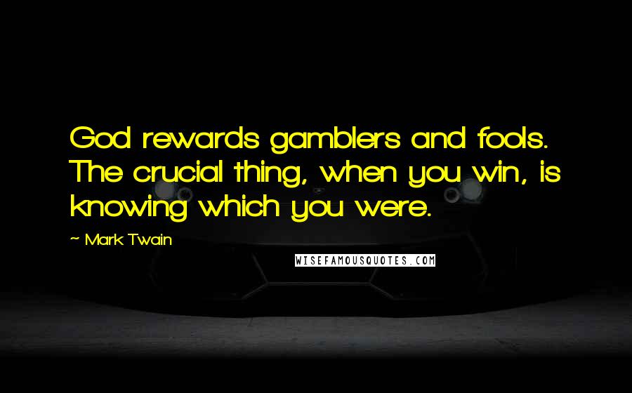 Mark Twain Quotes: God rewards gamblers and fools. The crucial thing, when you win, is knowing which you were.