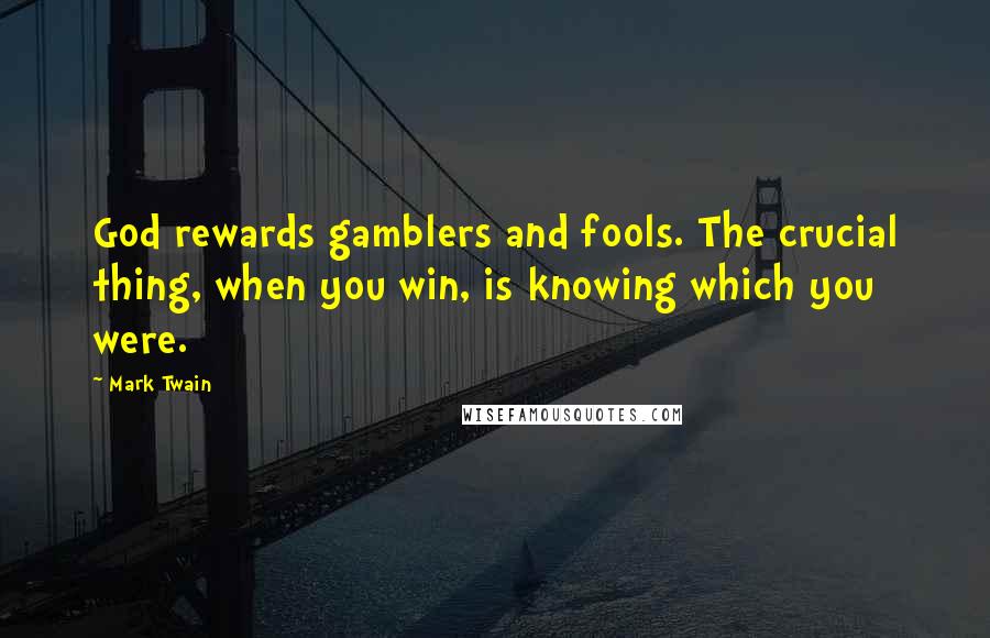 Mark Twain Quotes: God rewards gamblers and fools. The crucial thing, when you win, is knowing which you were.