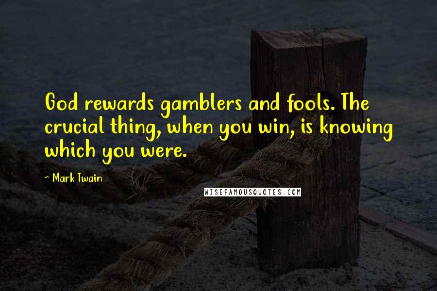 Mark Twain Quotes: God rewards gamblers and fools. The crucial thing, when you win, is knowing which you were.