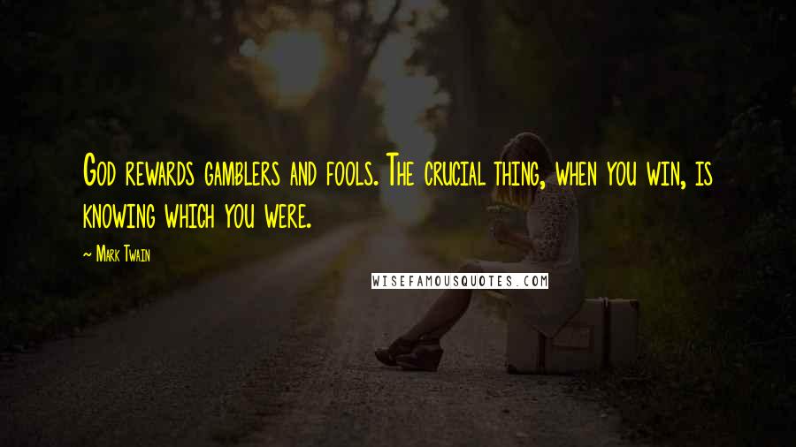 Mark Twain Quotes: God rewards gamblers and fools. The crucial thing, when you win, is knowing which you were.
