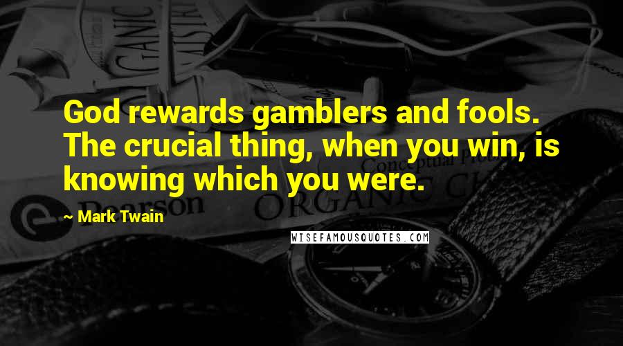 Mark Twain Quotes: God rewards gamblers and fools. The crucial thing, when you win, is knowing which you were.