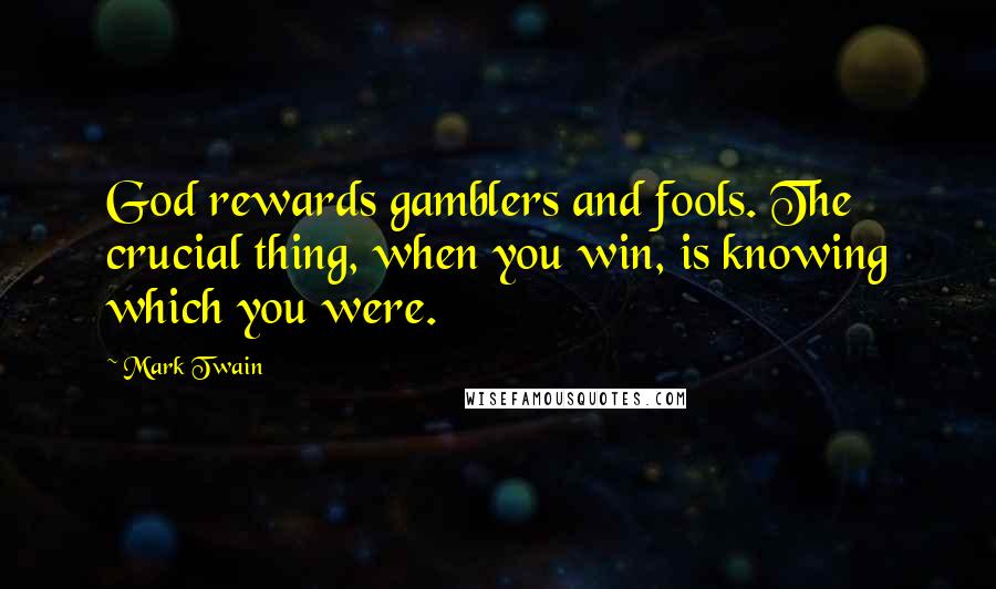 Mark Twain Quotes: God rewards gamblers and fools. The crucial thing, when you win, is knowing which you were.