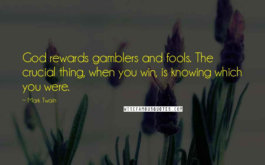 Mark Twain Quotes: God rewards gamblers and fools. The crucial thing, when you win, is knowing which you were.