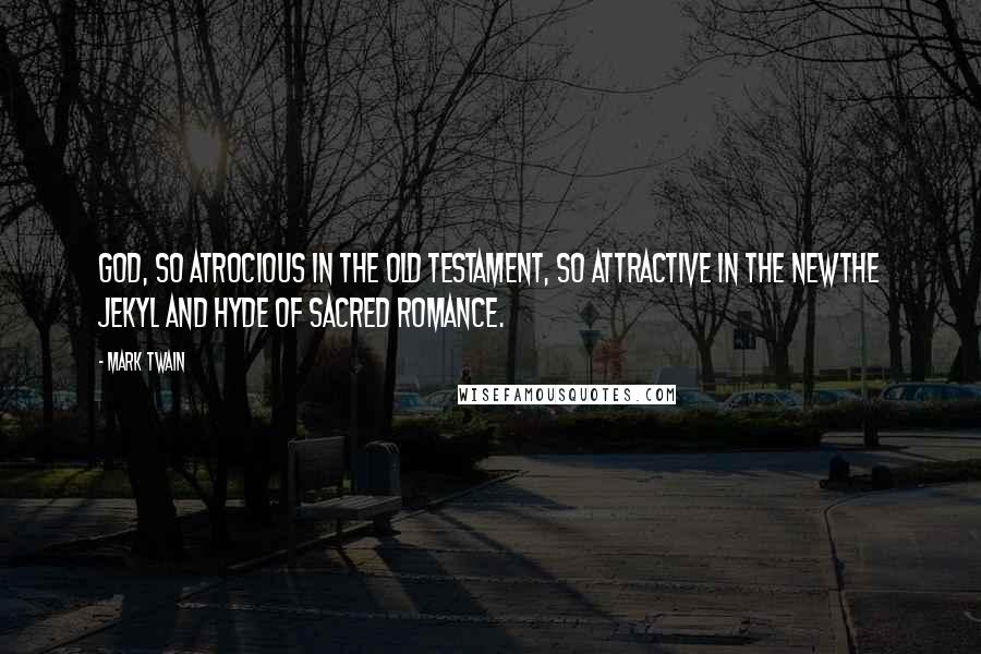 Mark Twain Quotes: God, so atrocious in the Old Testament, so attractive in the Newthe Jekyl and Hyde of sacred romance.