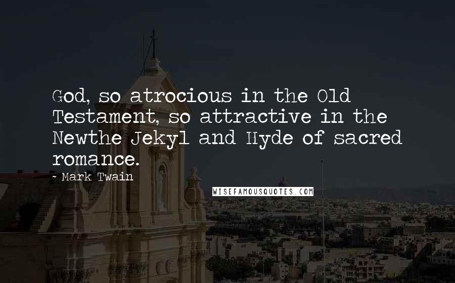 Mark Twain Quotes: God, so atrocious in the Old Testament, so attractive in the Newthe Jekyl and Hyde of sacred romance.