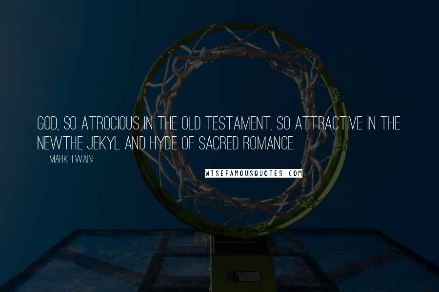 Mark Twain Quotes: God, so atrocious in the Old Testament, so attractive in the Newthe Jekyl and Hyde of sacred romance.