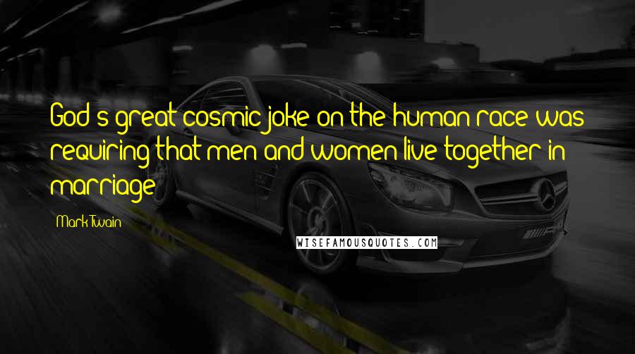 Mark Twain Quotes: God's great cosmic joke on the human race was requiring that men and women live together in marriage