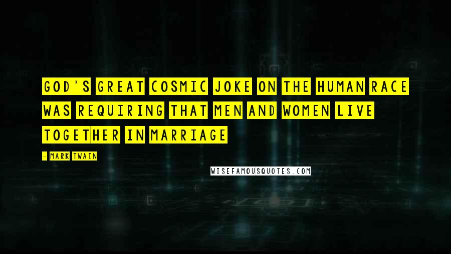 Mark Twain Quotes: God's great cosmic joke on the human race was requiring that men and women live together in marriage