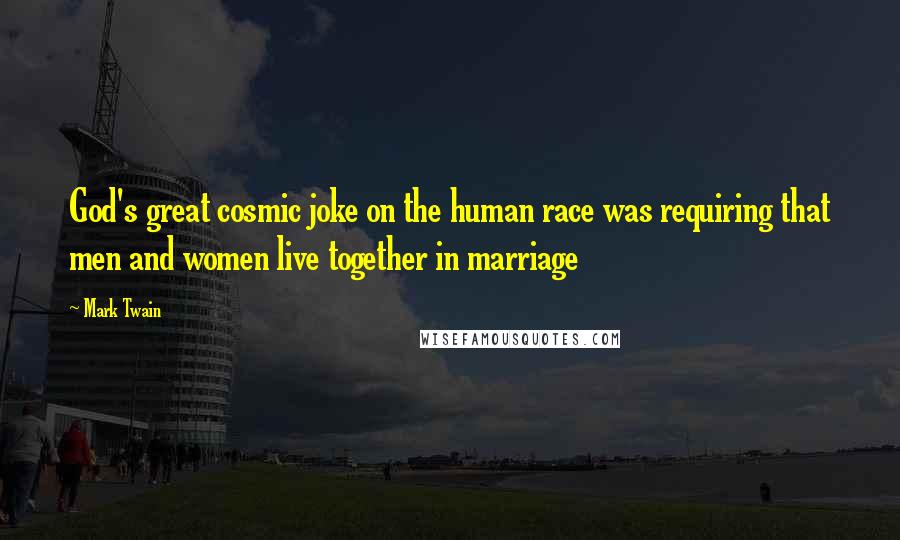 Mark Twain Quotes: God's great cosmic joke on the human race was requiring that men and women live together in marriage