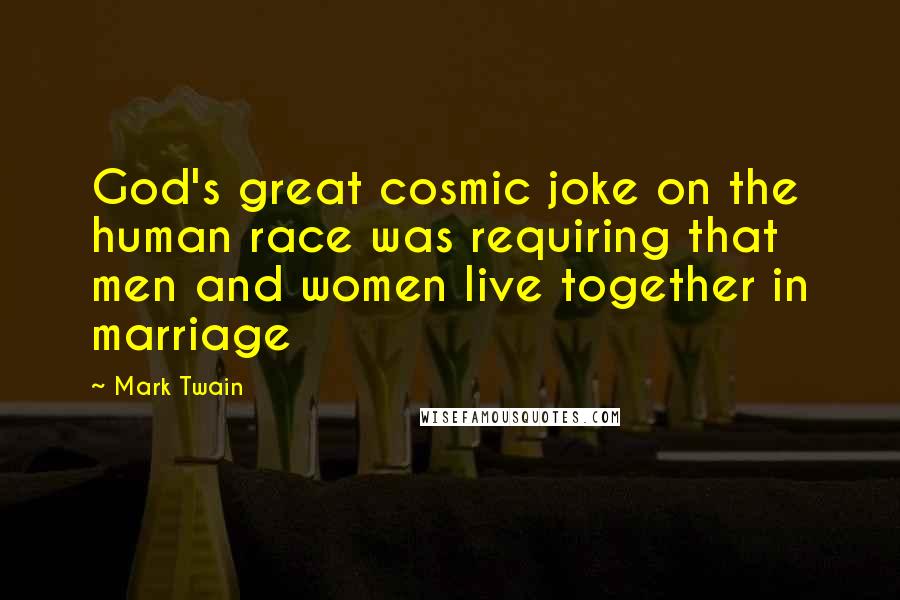 Mark Twain Quotes: God's great cosmic joke on the human race was requiring that men and women live together in marriage