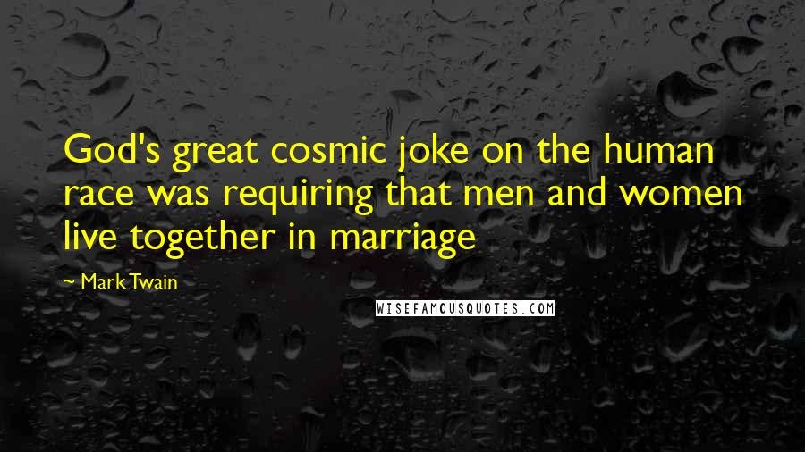 Mark Twain Quotes: God's great cosmic joke on the human race was requiring that men and women live together in marriage