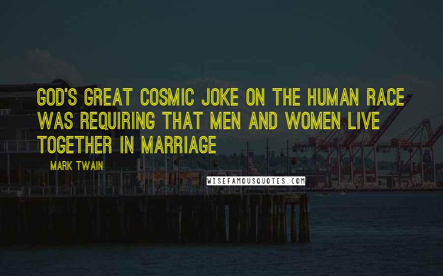 Mark Twain Quotes: God's great cosmic joke on the human race was requiring that men and women live together in marriage
