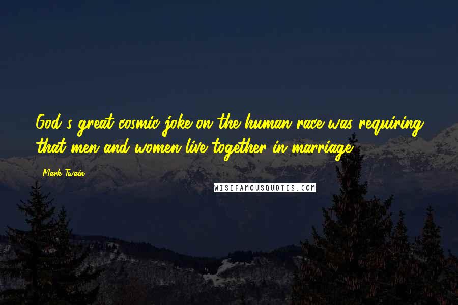 Mark Twain Quotes: God's great cosmic joke on the human race was requiring that men and women live together in marriage