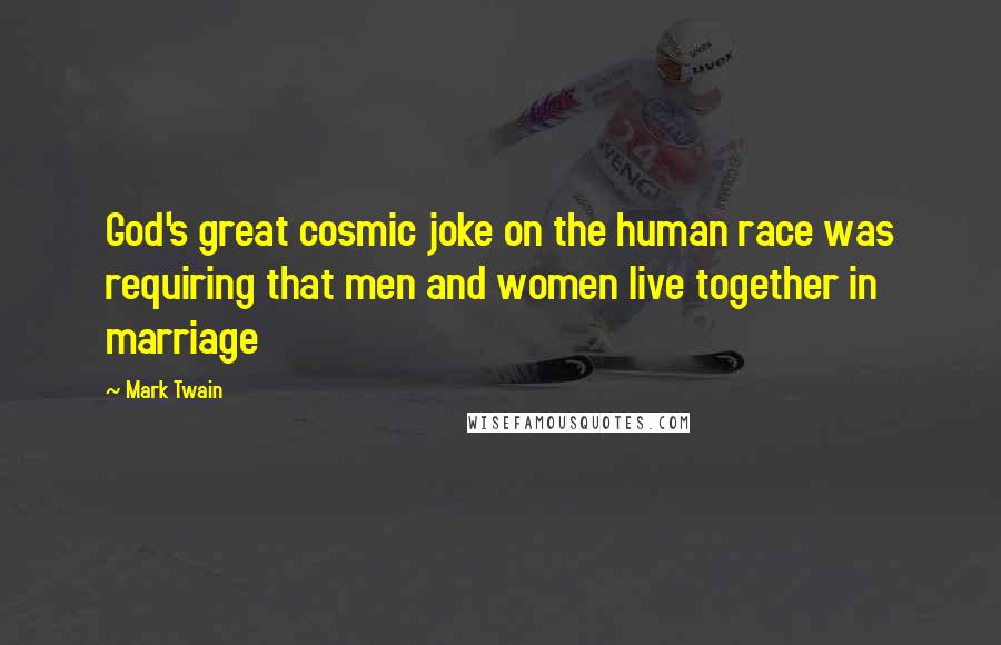 Mark Twain Quotes: God's great cosmic joke on the human race was requiring that men and women live together in marriage