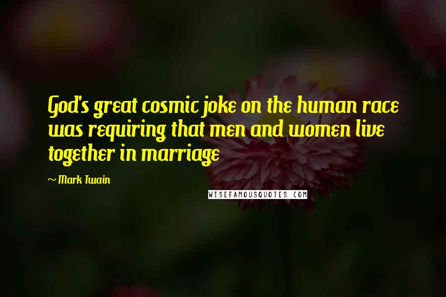 Mark Twain Quotes: God's great cosmic joke on the human race was requiring that men and women live together in marriage