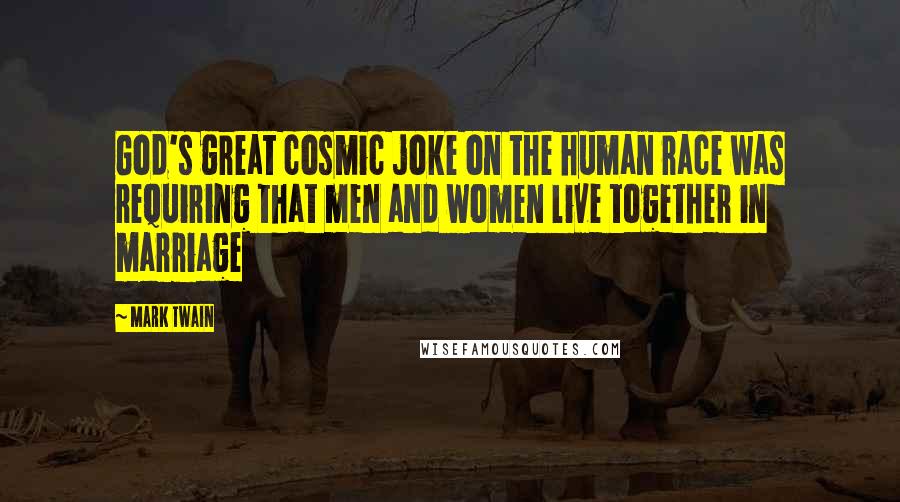 Mark Twain Quotes: God's great cosmic joke on the human race was requiring that men and women live together in marriage