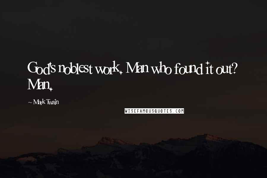 Mark Twain Quotes: God's noblest work. Man who found it out? Man.