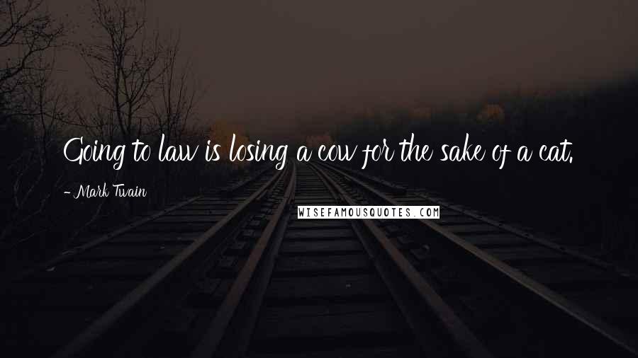 Mark Twain Quotes: Going to law is losing a cow for the sake of a cat.