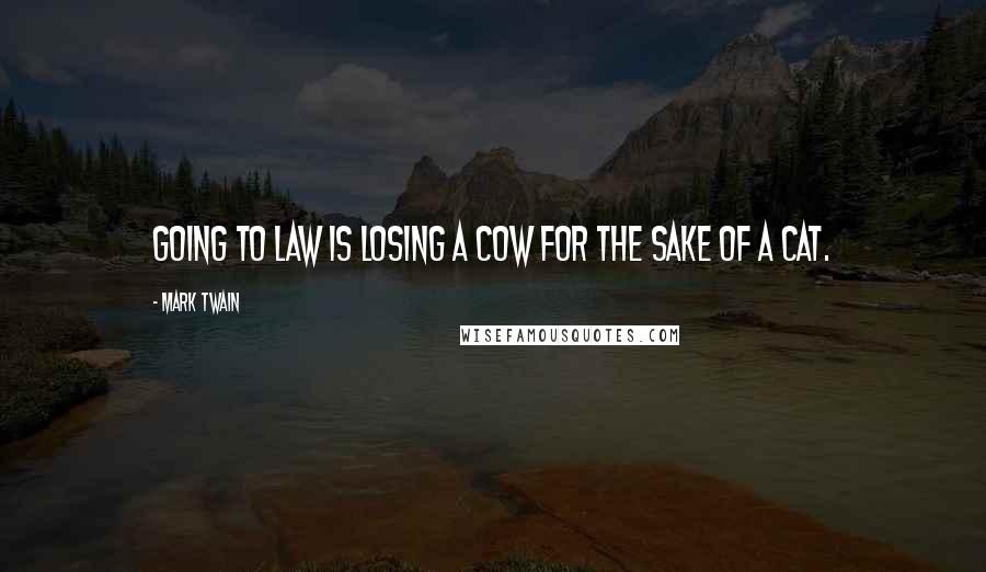 Mark Twain Quotes: Going to law is losing a cow for the sake of a cat.