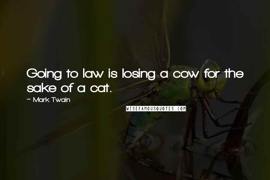 Mark Twain Quotes: Going to law is losing a cow for the sake of a cat.