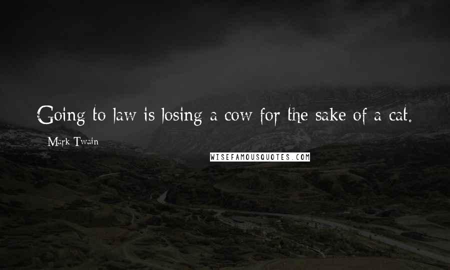 Mark Twain Quotes: Going to law is losing a cow for the sake of a cat.