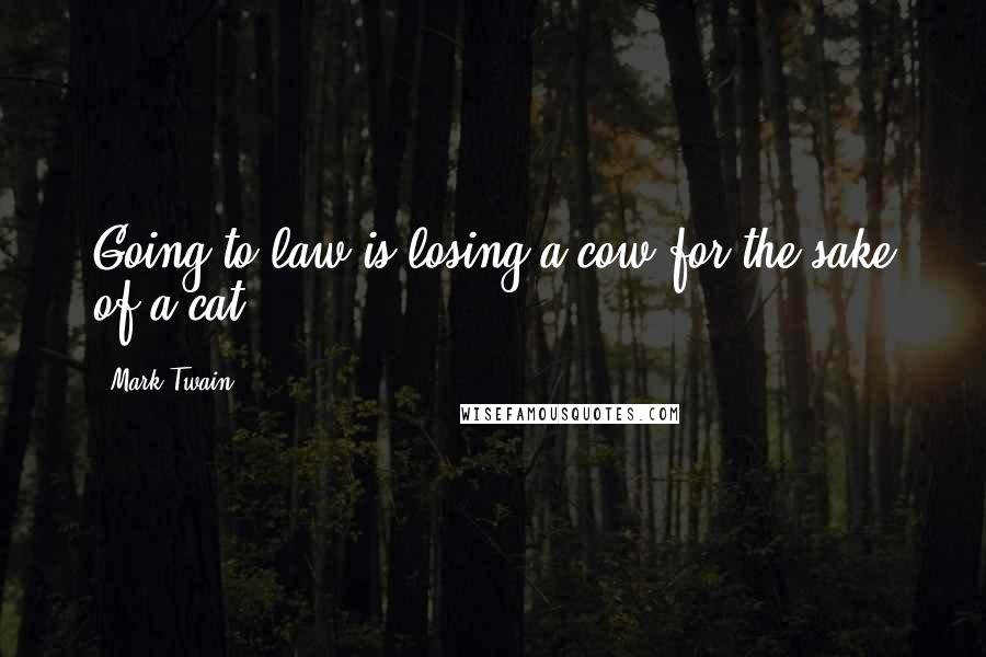 Mark Twain Quotes: Going to law is losing a cow for the sake of a cat.