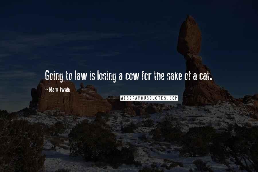 Mark Twain Quotes: Going to law is losing a cow for the sake of a cat.