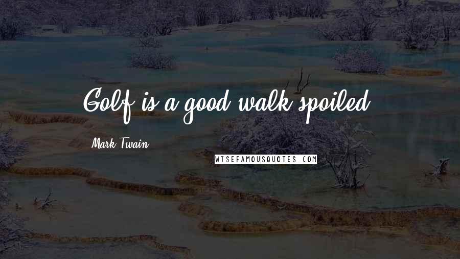 Mark Twain Quotes: Golf is a good walk spoiled.