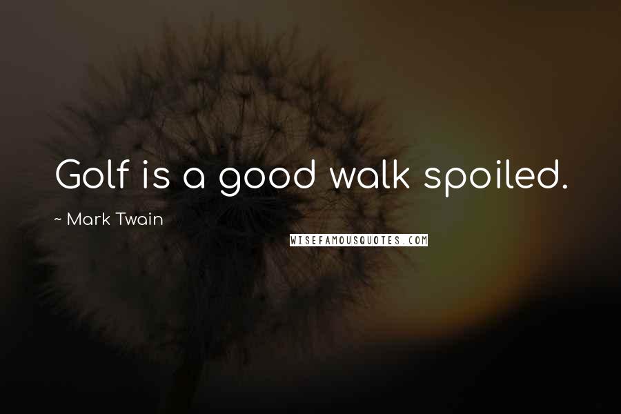 Mark Twain Quotes: Golf is a good walk spoiled.