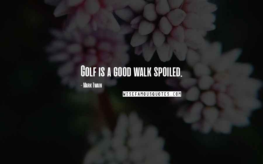 Mark Twain Quotes: Golf is a good walk spoiled.