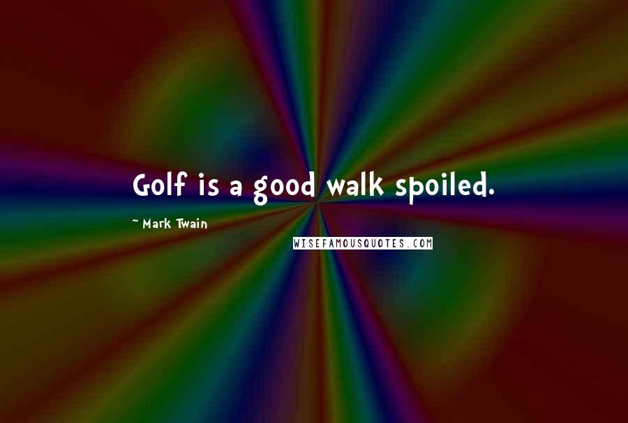 Mark Twain Quotes: Golf is a good walk spoiled.