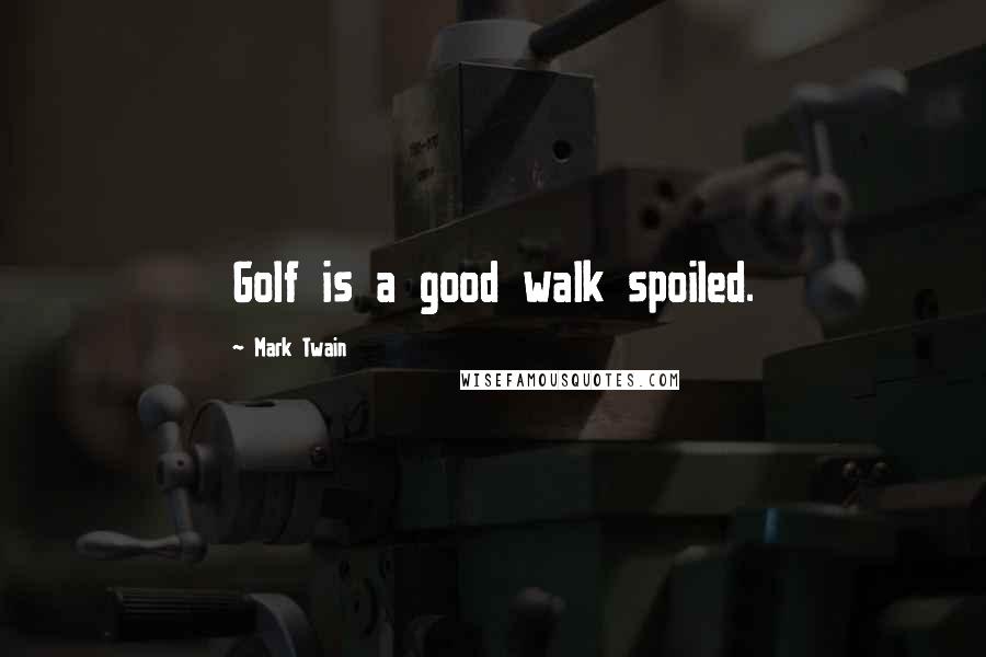 Mark Twain Quotes: Golf is a good walk spoiled.