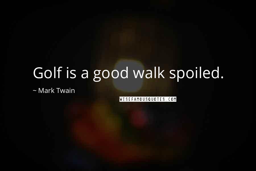 Mark Twain Quotes: Golf is a good walk spoiled.