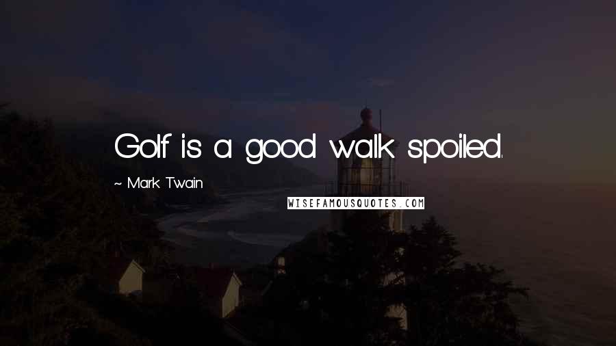 Mark Twain Quotes: Golf is a good walk spoiled.