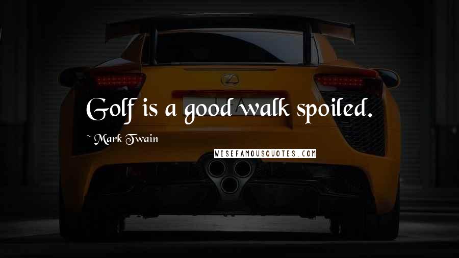 Mark Twain Quotes: Golf is a good walk spoiled.