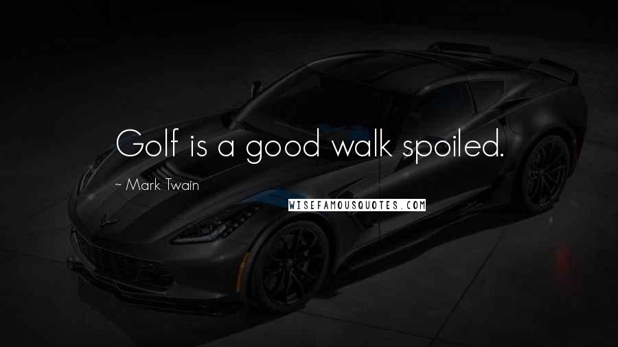 Mark Twain Quotes: Golf is a good walk spoiled.