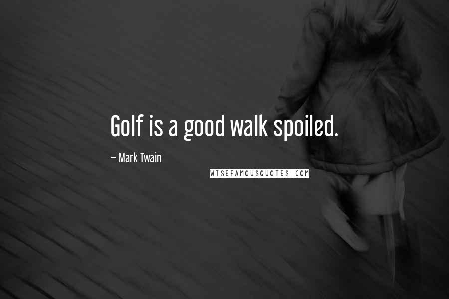 Mark Twain Quotes: Golf is a good walk spoiled.