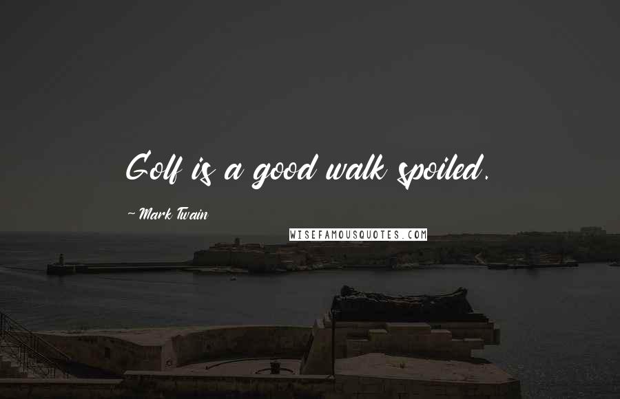 Mark Twain Quotes: Golf is a good walk spoiled.